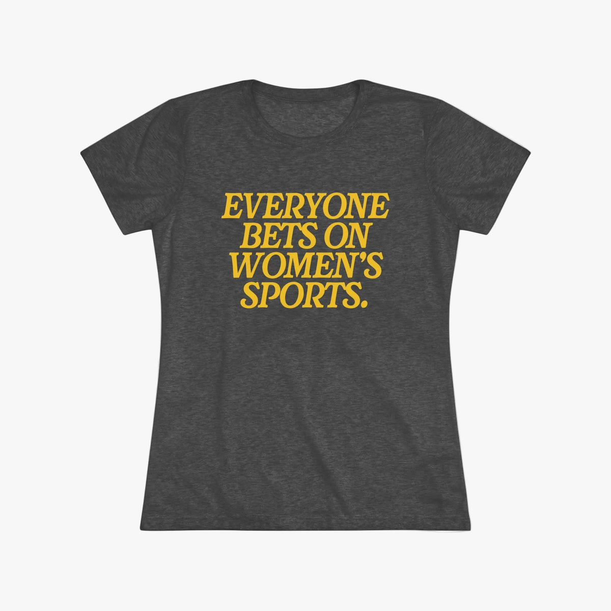 A dark heather gray short-sleeve t-shirt with the phrase 'EVERYONE BETS ON WOMEN'S SPORTS.' printed in bold yellow capital letters across the chest, displayed on a clean white background.