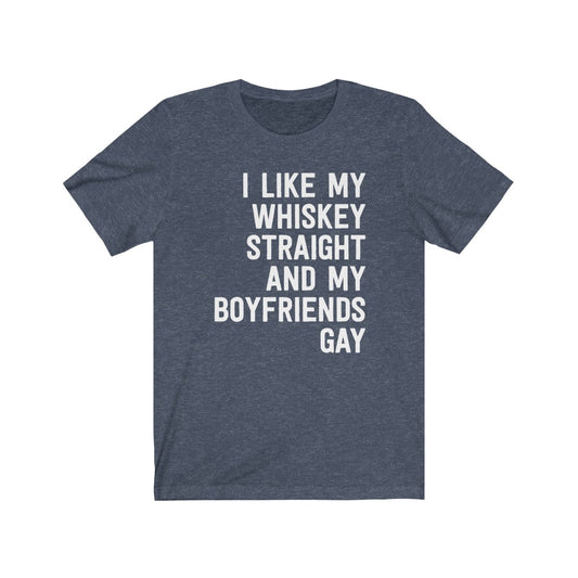 I Like My Whiskey Straight And My Boyfriends Gay T-Shirt