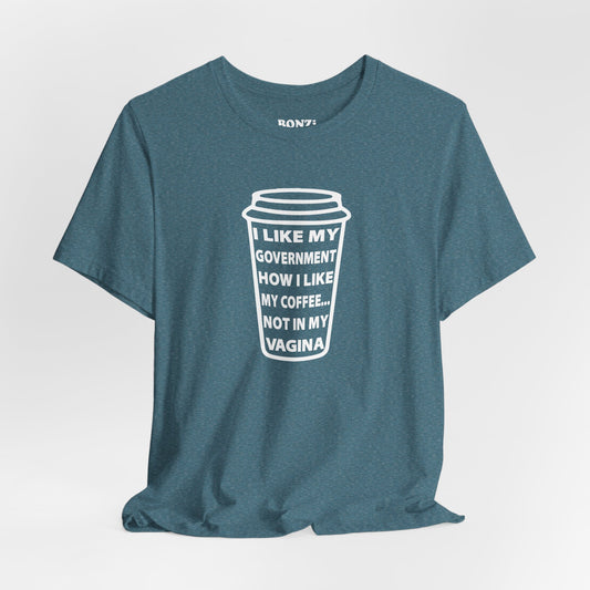 I Like My Government How I Like My Coffee... Not In My Vagina T-Shirt