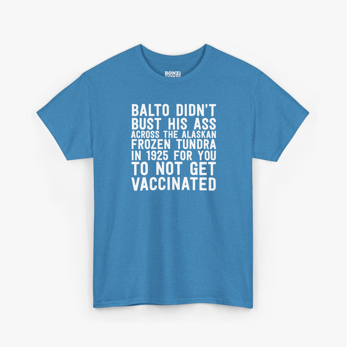 Heather blue unisex t-shirt with bold white stacked text that reads Balto didn't bust his ass across the Alaskan frozen tundra in 1925 for you to not get vaccinated