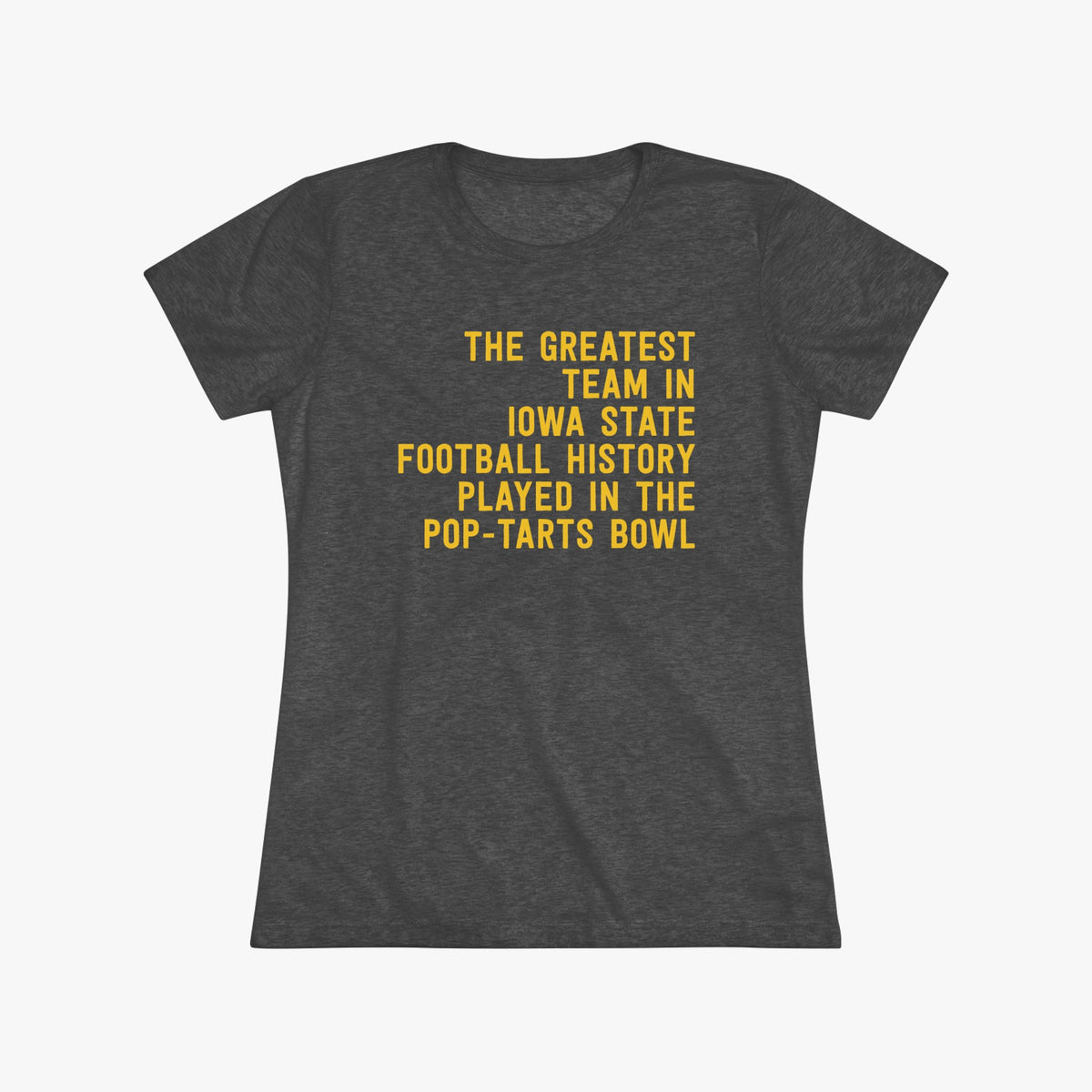 Dark heather gray tri-blend t-shirt with gold text reading The Greatest Team In Iowa State Football History Played In The Pop-Tarts Bowl, laid flat on a light gray background