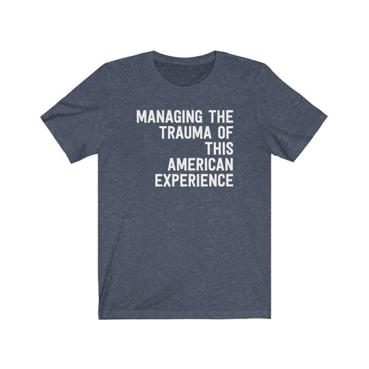 Managing The Trauma Of This American Experience T-Shirt [Modern Fit]