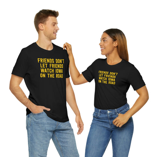 Friends Don't Let Friends Watch Iowa On The Road Shirt in Black and Gold- 2 Friends