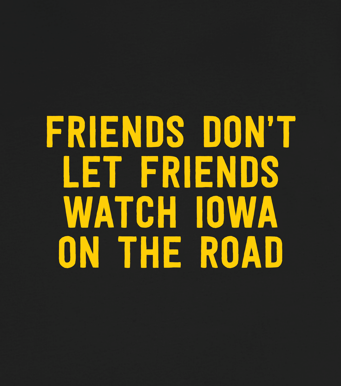 Friends Don't Let Friends Watch Iowa On The Road Shirt Design